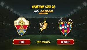 Soi kèo nhà cái - Elche vs Levante - 00h30 ngày 30_8